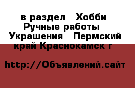  в раздел : Хобби. Ручные работы » Украшения . Пермский край,Краснокамск г.